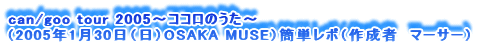 can/goo tour 2005`RR̂`
i2005N130ijOSAKA MUSEjȒP|i쐬ҁ@}[T[j
