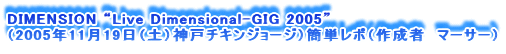 DIMENSION gLive Dimensional-GIG 2005h
i2005N1119iyj_˃`LW[WjȒP|i쐬ҁ@}[T[j
