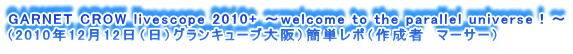 GARNET CROW livescope 2010+ `welcome to the parallel universeI`
i2010N1212ijOL[ujȒP|i쐬ҁ@}[T[j

