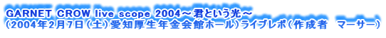 GARNET CROW live scope 2004`NƂ`
i2004N27iyjmNكz[jCu|i쐬ҁ@}[T[j
