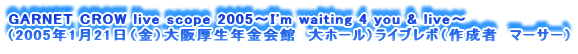 GARNET CROW live scope 2005`I'm waiting 4 you & live`
i2005N121ijNف@z[jCu|i쐬ҁ@}[T[j
