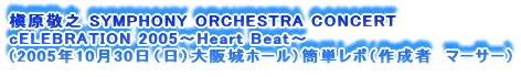 ꠌhV SYMPHONY ORCHESTRA CONCERT
cELEBRATION 2005`Heart Beat`
i2005N1030ijz[jȒP|i쐬ҁ@}[T[j
