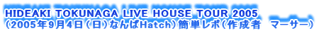HIDEAKI TOKUNAGA LIVE HOUSE TOUR 2005
i2005N94ijȂHatchjȒP|i쐬ҁ@}[T[j
