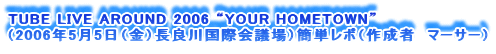 TUBE LIVE AROUND 2006 gYOUR HOMETOWNh
i2006N55ijǐ썑ۉcjȒP|i쐬ҁ@}[T[j
