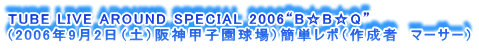 TUBE LIVE AROUND SPECIAL 2006gBBQh
i2006N92iyj_bqjȒP|i쐬ҁ@}[T[j
