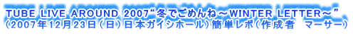 TUBE LIVE AROUND 2007g~ł߂ˁ`WINTER LETTER`h
i2007N1223ij{KCVz[jȒP|i쐬ҁ@}[T[j
