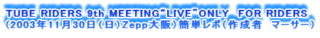 TUBE RIDERS 9th MEETINGgLIVEhONLY  FOR RIDERS
(2003N1130ijZeppjȒP|i쐬ҁ@}[T[j
