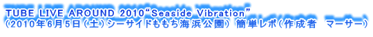 TUBE LIVE AROUND 2010gSeaside Vibrationh
i2010N65iyjV[TChClj ȒP|i쐬ҁ@}[T[j
