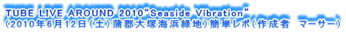 TUBE LIVE AROUND 2010gSeaside Vibrationh
i2010N612iyjSˊClΒnjȒP|i쐬ҁ@}[T[j
