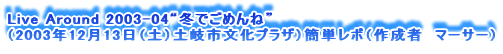 Live Around 2003-04g~ł߂ˁh
i2003N1213iyjysvUjȒP|i쐬ҁ@}[T[j
