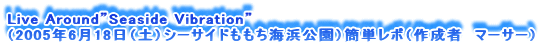 Live AroundhSeaside Vibrationh
i2005N618iyjV[TChCljȒP|i쐬ҁ@}[T[j
