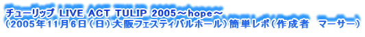 `[bv LIVE ACT TULIP 2005`hope`
i2005N116ijtFXeBoz[jȒP|i쐬ҁ@}[T[j
