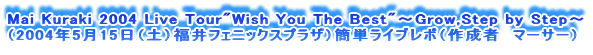 Mai Kuraki 2004 Live Tour"Wish You The Best"`Grow,Step by Step`
i2004N515iyjtFjbNXvUjȒPCu|i쐬ҁ@}[T[j
